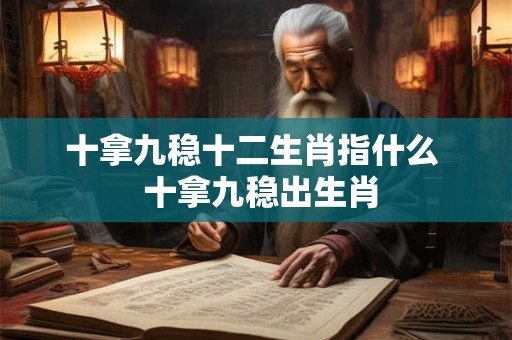 十拿九稳十二生肖指什么 十拿九稳出生肖 十拿九稳十二生肖指什么 十拿九稳出生肖