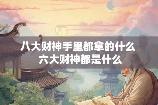 八大财神手里都拿的什么 六大财神都是什么 八大财神手里都拿的什么 六大财神都是什么