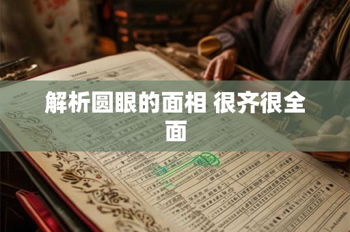 解析圆眼的面相 很齐很全面 解析圆眼的面相 很齐很全面
