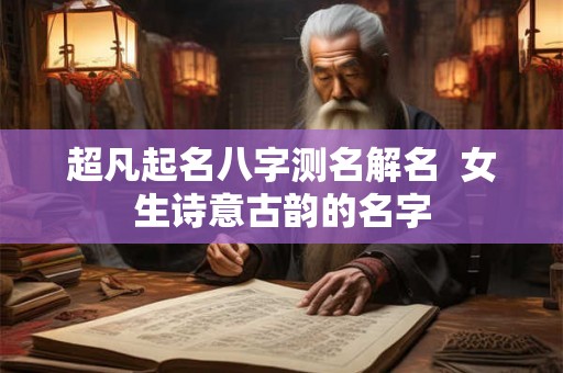 超凡起名八字测名解名  女生诗意古韵的名字