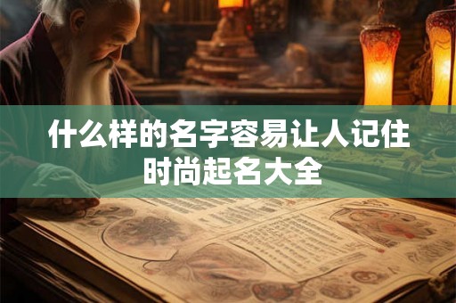 什么样的名字容易让人记住 时尚起名大全