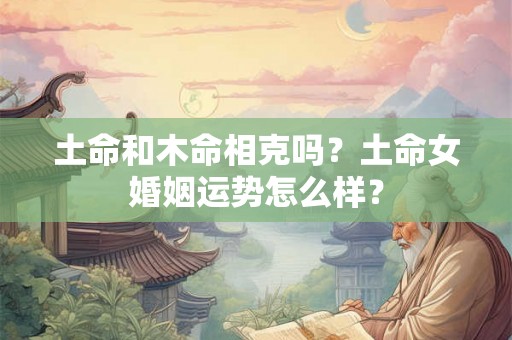 土命和木命相克吗？土命女婚姻运势怎么样？