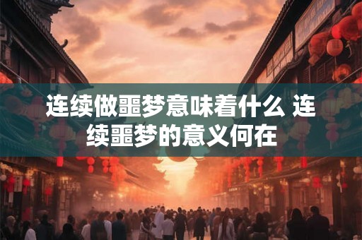 连续做噩梦意味着什么 连续噩梦的意义何在