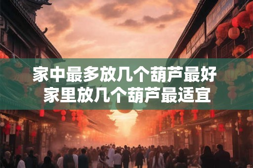 家中最多放几个葫芦最好 家里放几个葫芦最适宜