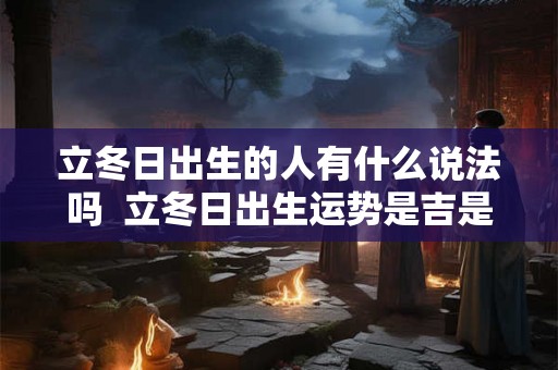 立冬日出生的人有什么说法吗  立冬日出生运势是吉是凶