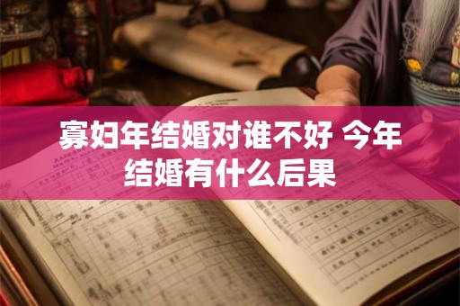 寡妇年结婚对谁不好 今年结婚有什么后果