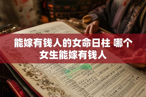 能嫁有钱人的女命日柱 哪个女生能嫁有钱人