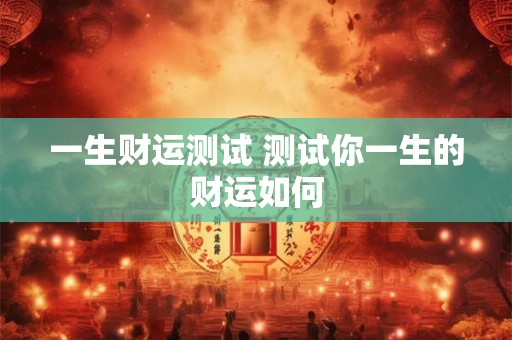 一生财运测试 测试你一生的财运如何