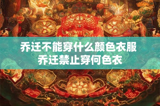 乔迁不能穿什么颜色衣服 乔迁禁止穿何色衣