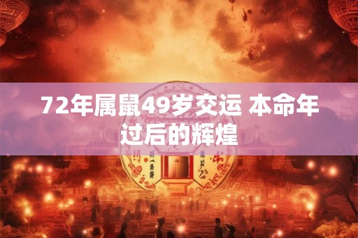 72年属鼠49岁交运 本命年过后的辉煌