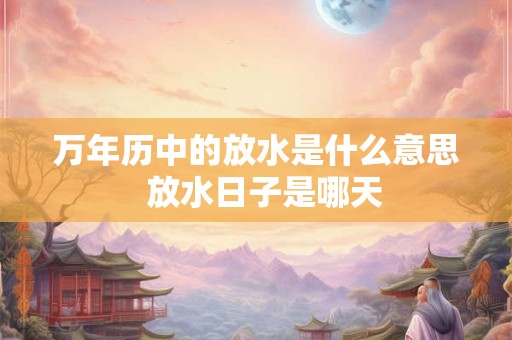 万年历中的放水是什么意思  放水日子是哪天