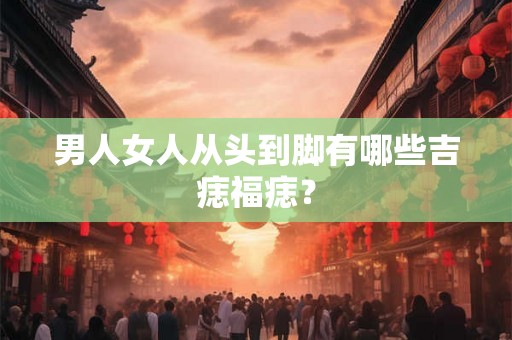 男人女人从头到脚有哪些吉痣福痣？