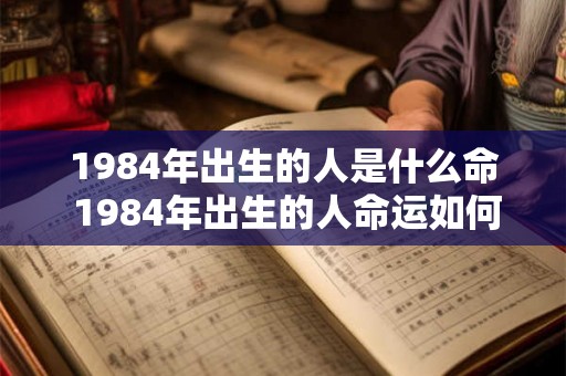 1984年出生的人是什么命 1984年出生的人命运如何