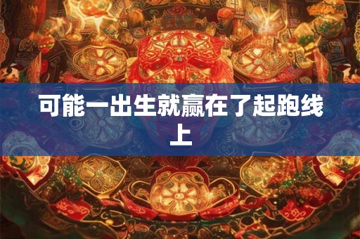 可能一出生就赢在了起跑线上