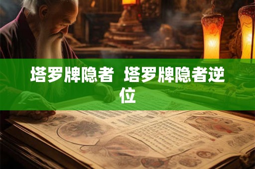 塔罗牌隐者  塔罗牌隐者逆位