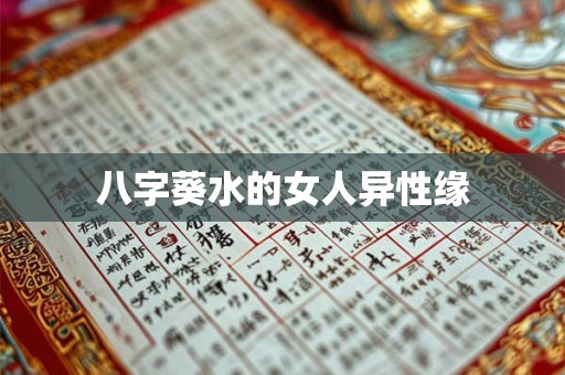 八字葵水的女人异性缘 八字葵水的女人异性缘