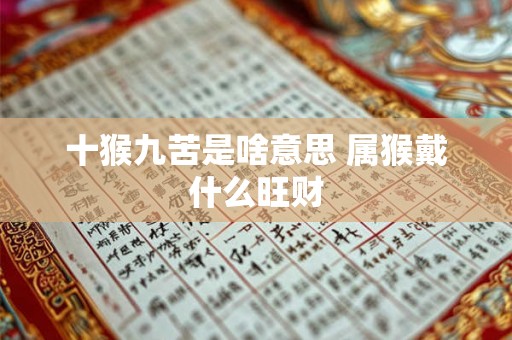 十猴九苦是啥意思 属猴戴什么旺财