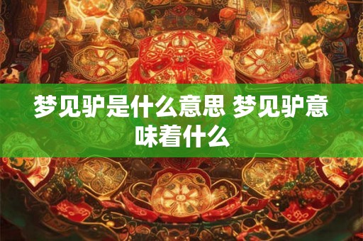 梦见驴是什么意思 梦见驴意味着什么