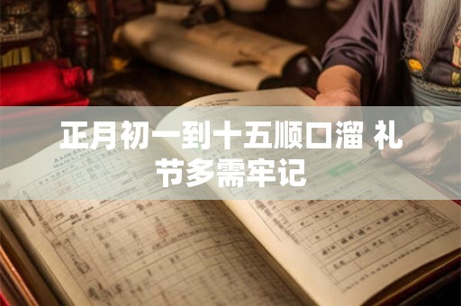 正月初一到十五顺口溜 礼节多需牢记 正月初一到十五顺口溜 礼节多需牢记