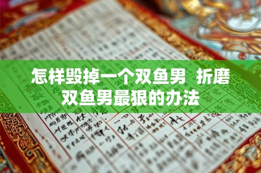 怎样毁掉一个双鱼男  折磨双鱼男最狠的办法