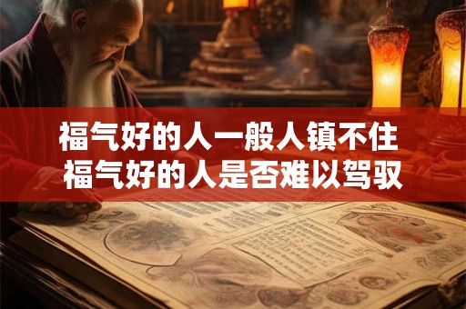福气好的人一般人镇不住 福气好的人是否难以驾驭