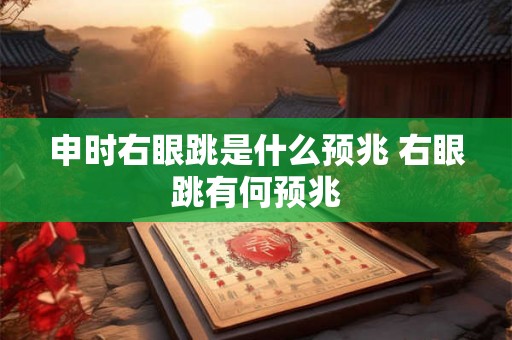 申时右眼跳是什么预兆 右眼跳有何预兆