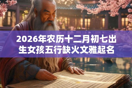 2026年农历十二月初七出生女孩五行缺火文雅起名