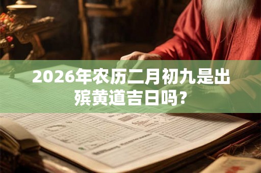 2026年农历二月初九是出殡黄道吉日吗？