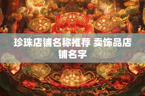 珍珠店铺名称推荐 卖饰品店铺名字