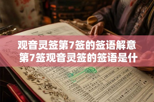 观音灵签第7签的签语解意 第7签观音灵签的签语是什么意思 观音灵签第7签的签语解意 第7签观音灵签的签语是什么意思