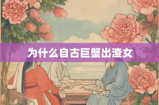 为什么自古巨蟹出渣女