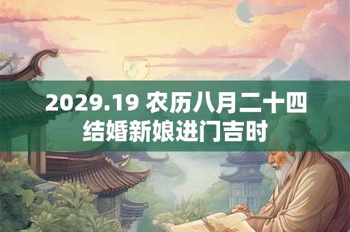 2029.19 农历八月二十四结婚新娘进门吉时 2029.19 农历八月二十四结婚新娘进门吉时