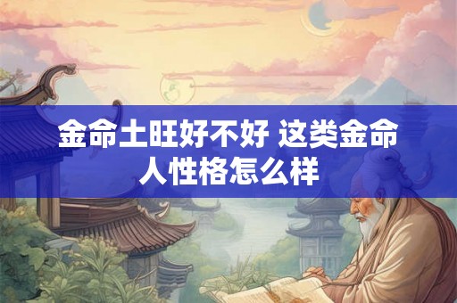 金命土旺好不好 这类金命人性格怎么样
