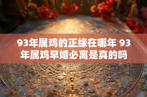 93年属鸡的正缘在哪年 93年属鸡早婚必离是真的吗