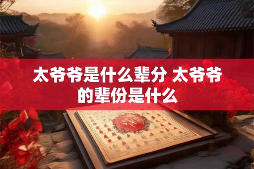 太爷爷是什么辈分 太爷爷的辈份是什么