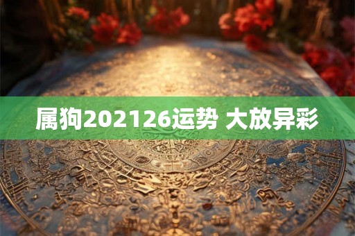 属狗202126运势 大放异彩