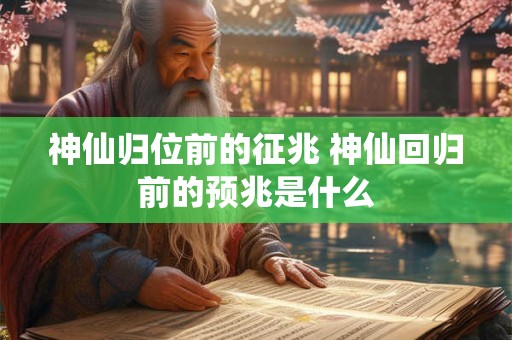 神仙归位前的征兆 神仙回归前的预兆是什么