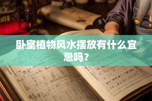 卧室植物风水摆放有什么宜忌吗？