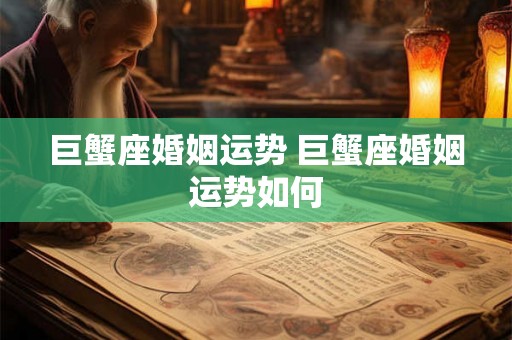 巨蟹座婚姻运势 巨蟹座婚姻运势如何