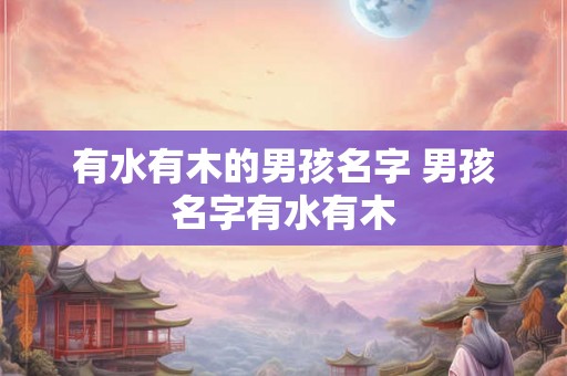有水有木的男孩名字 男孩名字有水有木