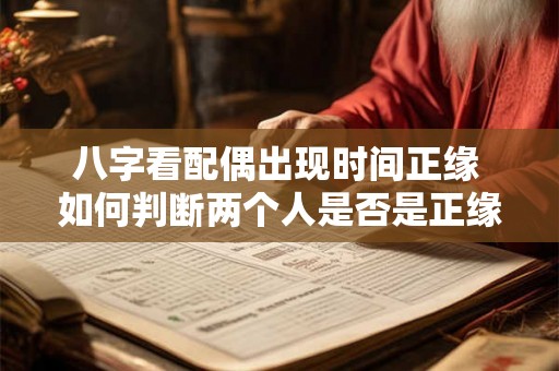 八字看配偶出现时间正缘 如何判断两个人是否是正缘