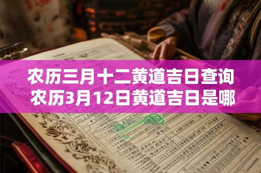 农历三月十二黄道吉日查询 农历3月12日黄道吉日是哪天