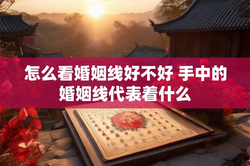 怎么看婚姻线好不好 手中的婚姻线代表着什么