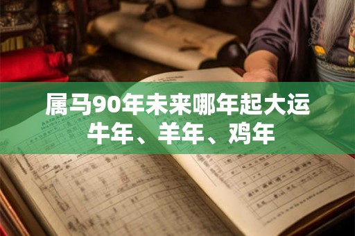 属马90年未来哪年起大运 牛年、羊年、鸡年