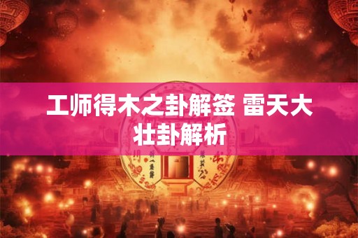 工师得木之卦解签 雷天大壮卦解析