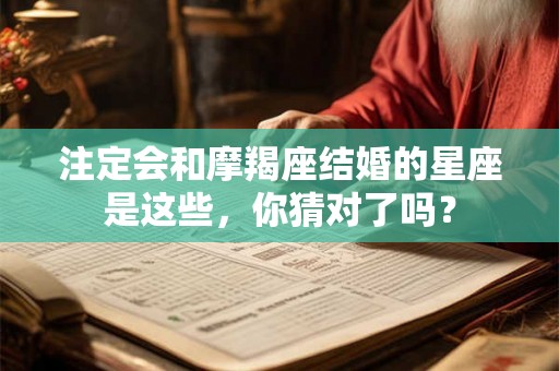 注定会和摩羯座结婚的星座是这些,你猜对了吗? 注定会和摩羯座结婚的星座是这些,你猜对了吗?
