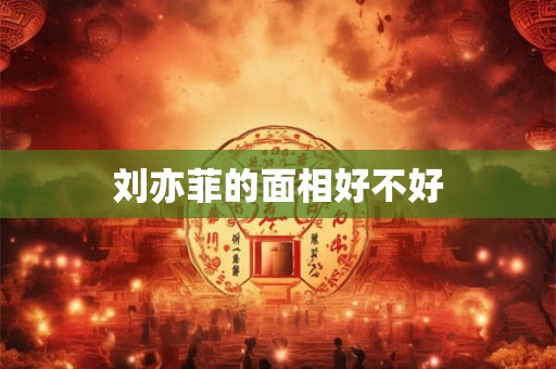 刘亦菲的面相好不好