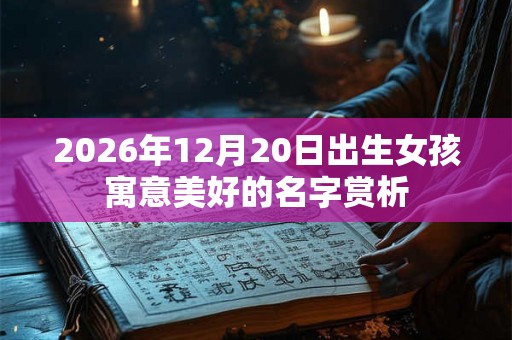 2026年12月20日出生女孩寓意美好的名字赏析