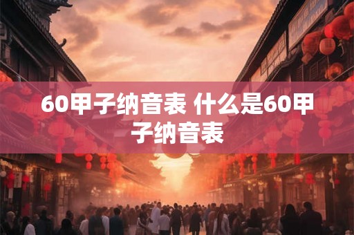 60甲子纳音表 什么是60甲子纳音表
