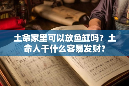 土命家里可以放鱼缸吗？土命人干什么容易发财？